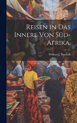 Reisen in das innere von Süd-Afrika. - William J Burchell