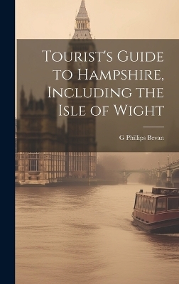 Tourist's Guide to Hampshire, Including the Isle of Wight - G Phillips Bevan