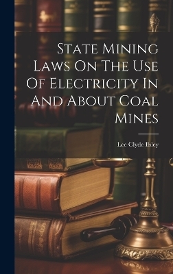 State Mining Laws On The Use Of Electricity In And About Coal Mines - Lee Clyde Ilsley