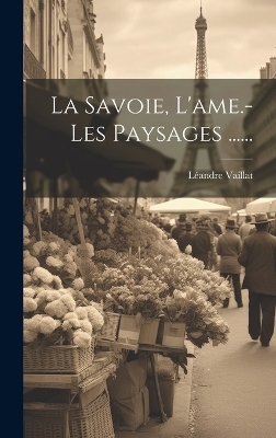 La Savoie, L'ame.- Les Paysages ...... - Léandre Vaillat