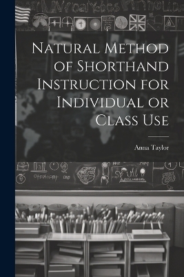 Natural Method of Shorthand Instruction for Individual or Class Use - Anna Taylor