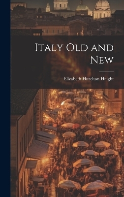 Italy Old and New - Elizabeth Hazelton 1872- Haight