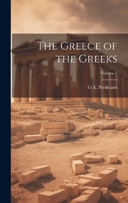 The Greece of the Greeks; Volume 2 - G A Perdicaris