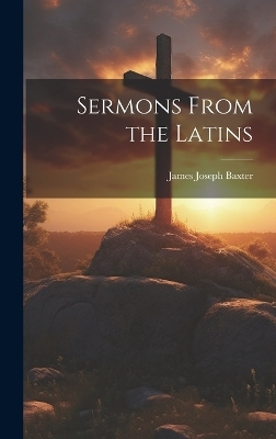 Sermons From the Latins - James Joseph Baxter