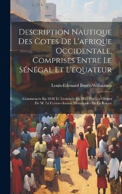 Description Nautique Des Cotes De L'afrique Occidentale, Comprises Entre Le Sénégal Et L'equateur - Louis-Edouard Bouët-Willaumez