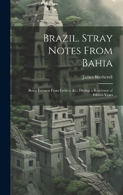 Brazil. Stray Notes From Bahia - James Wetherell