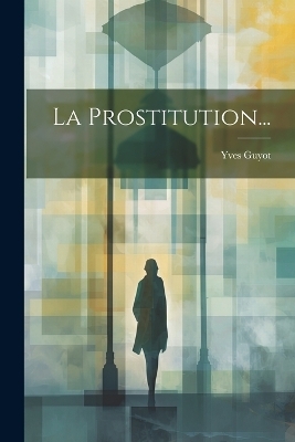 La Prostitution... - Yves Guyot