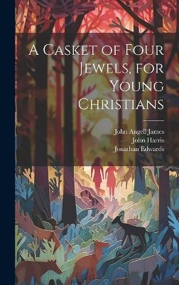 A Casket of Four Jewels, for Young Christians - John Angell James, Jonathan Edwards, John Harris