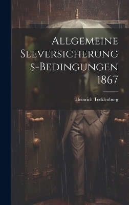 Allgemeine Seeversicherungs-Bedingungen 1867 - Heinrich Tecklenborg