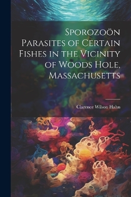 Sporozoön Parasites of Certain Fishes in the Vicinity of Woods Hole, Massachusetts - 