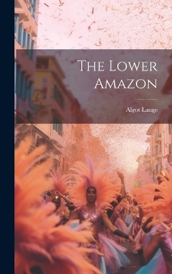 The Lower Amazon - Algot Lange