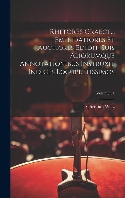 Rhetores graeci ... Emendatiores et auctiores edidit, suis aliorumque annotationibus instruxit indices locupletissimos; Volumen 1 - Christian 1802-1857 Walz