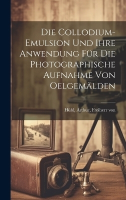 Die collodium-emulsion und ihre anwendung fu&#776;r die photographische aufnahme von oelgema&#776;lden - 