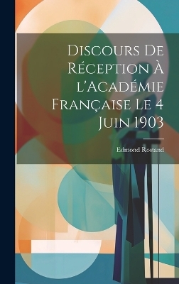 Discours de réception à l'Académie française le 4 juin 1903 - Edmond 1868-1918 Rostand