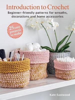 Introduction to Crochet: 25 easy projects to make - Kate Eastwood