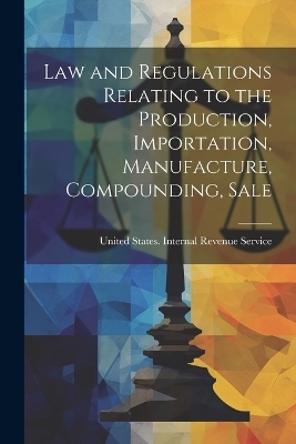 Law and Regulations Relating to the Production, Importation, Manufacture, Compounding, Sale - Uni States Internal Revenue Service