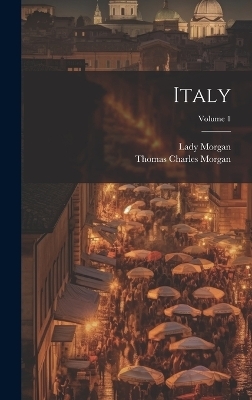 Italy; Volume 1 - Thomas Charles Morgan, Lady Sydney Morgan