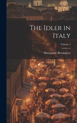 The Idler in Italy; Volume 1 - Marguerite Blessington