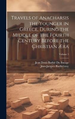 Travels of Anacharsis the Younger in Greece, During the Middle of the Fourth Century Before the Christian Æra; Volume 3 - Jean-Jacques Barthélemy, Jean Denis Barbié Du Bocage