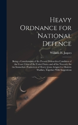 Heavy Ordnance for National Defence - William H 1848-1916 Jaques