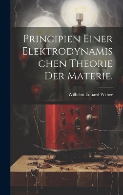 Principien einer elektrodynamischen Theorie der Materie. - Wilhelm Eduard Weber