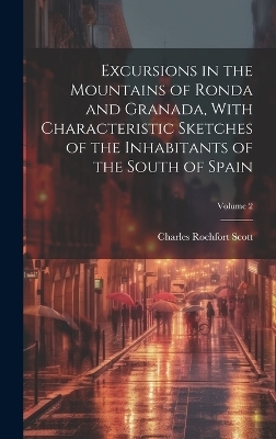 Excursions in the Mountains of Ronda and Granada, With Characteristic Sketches of the Inhabitants of the South of Spain; Volume 2 - Charles Rochfort Scott