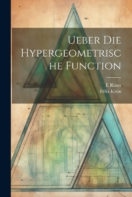 Ueber Die Hypergeometrische Function - Félix Klein, E Ritter