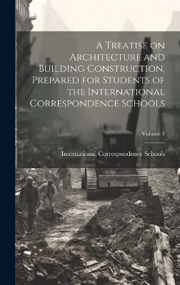 A Treatise on Architecture and Building Construction, Prepared for Students of the International Correspondence Schools; Volume 1 - 