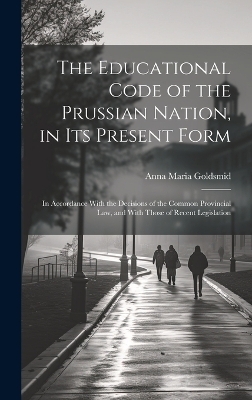 The Educational Code of the Prussian Nation, in Its Present Form - Anna Maria Goldsmid