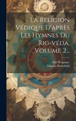 La Religion Védique D'après Les Hymnes Du Rig-véda, Volume 2... - Abel Bergaigne, Maurice Bloomfield