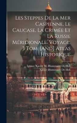 Les Steppes De La Mer Caspienne, Le Caucase, La Crimée Et La Russie Méridionale. Voyage. 3 Tom. [And] Atlas Historique - Xavier Hommaire De Hell, Ignace Xavier M Hommaire De Hell