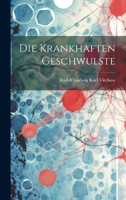 Die Krankhaften Geschwulste - Rudolf Ludwig Karl Virchow