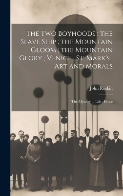 The Two Boyhoods; the Slave Ship; the Mountain Gloom; the Mountain Glory; Venice; St. Mark's; Art and Morals - John Ruskin