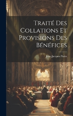 Traité Des Collations Et Provisions Des Bénéfices - Jean-Jacques Piales