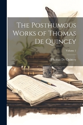 The Posthumous Works of Thomas De Quincey; Volume 1 - Thomas De Quincey