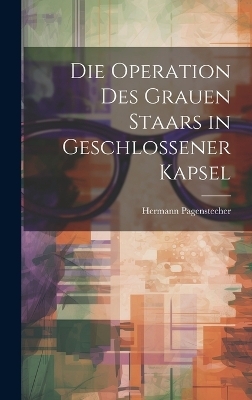 Die Operation Des Grauen Staars in Geschlossener Kapsel - Hermann Pagenstecher