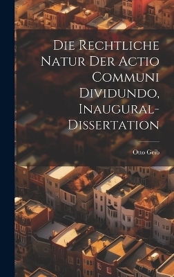 Die rechtliche Natur der Actio communi dividundo, Inaugural-Dissertation - Otto Geib