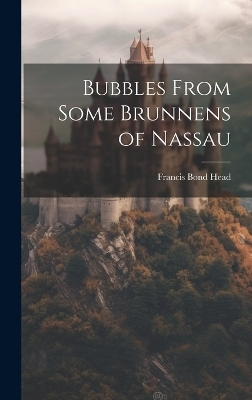 Bubbles From Some Brunnens of Nassau - Francis Bond Head