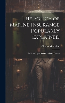 The Policy of Marine Insurance Popularly Explained - Charles McArthur