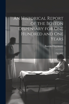 An Historical Report of the Boston Dispensary for One Hundred and One Years - Boston Dispensary