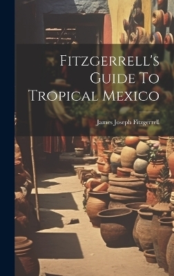 Fitzgerrell's Guide To Tropical Mexico - James Joseph Fitzgerrell