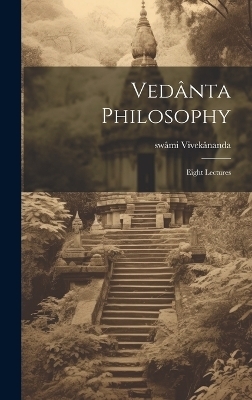 Vedânta Philosophy; Eight Lectures - Swâmi 1863-1902 Vivekânanda