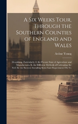 A Six Weeks Tour, Through the Southern Counties of England and Wales - Arthur Young