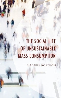 The Social Life of Unsustainable Mass Consumption - Magnus Boström