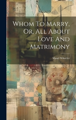 Whom To Marry, Or, All About Love And Matrimony - Maud Wheeler