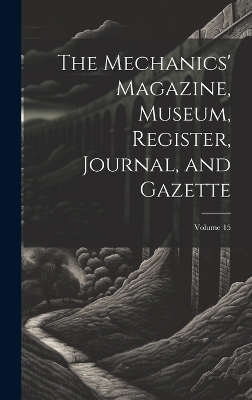 The Mechanics' Magazine, Museum, Register, Journal, and Gazette; Volume 15 -  Anonymous