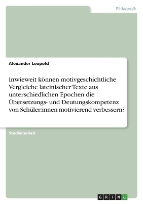 Inwieweit kÃ¶nnen motivgeschichtliche Vergleiche lateinischer Texte aus unterschiedlichen Epochen die Ãbersetzungs- und Deutungskompetenz von SchÃ¼ler:innen motivierend verbessern? - Alexander Leopold