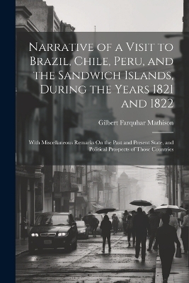 Narrative of a Visit to Brazil, Chile, Peru, and the Sandwich Islands, During the Years 1821 and 1822 - Gilbert Farquhar Mathison