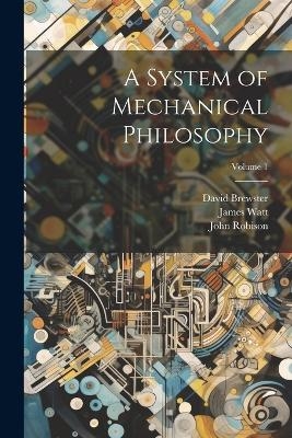 A System of Mechanical Philosophy; Volume 1 - David Brewster, James Watt, John Robison