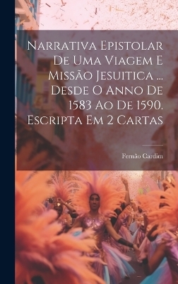 Narrativa Epistolar De Uma Viagem E Missão Jesuitica ... Desde O Anno De 1583 Ao De 1590. Escripta Em 2 Cartas - Fernão Cardim